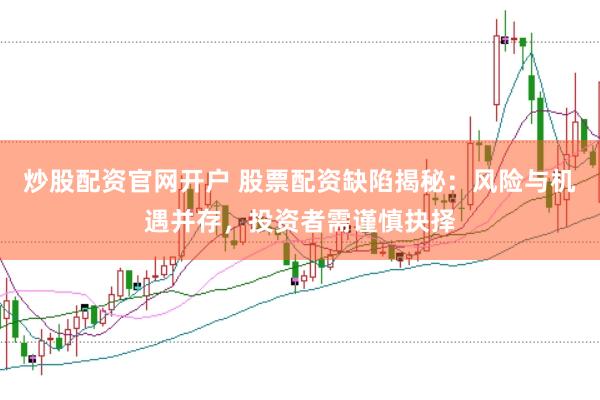 炒股配資官網(wǎng)開戶 股票配資缺陷揭秘：風(fēng)險與機遇并存，投資者需謹慎抉擇