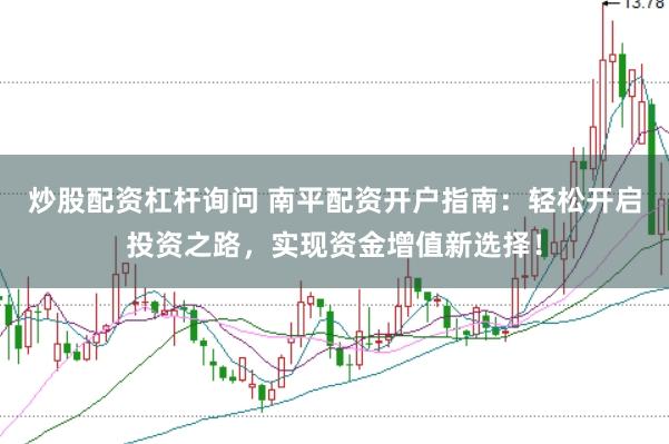 炒股配資杠桿詢問 南平配資開戶指南：輕松開啟投資之路，實(shí)現(xiàn)資金增值新選擇！