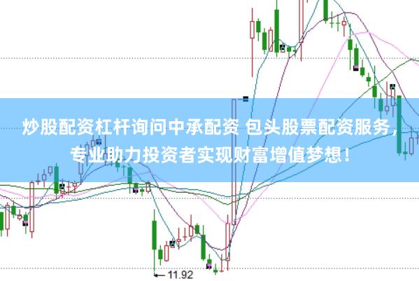 炒股配資杠桿詢問中承配資 包頭股票配資服務(wù)，專業(yè)助力投資者實(shí)現(xiàn)財(cái)富增值夢(mèng)想！