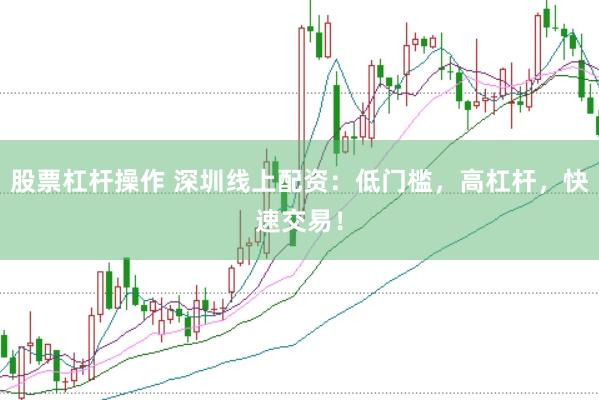 股票杠桿操作 深圳線上配資：低門檻，高杠桿，快速交易！