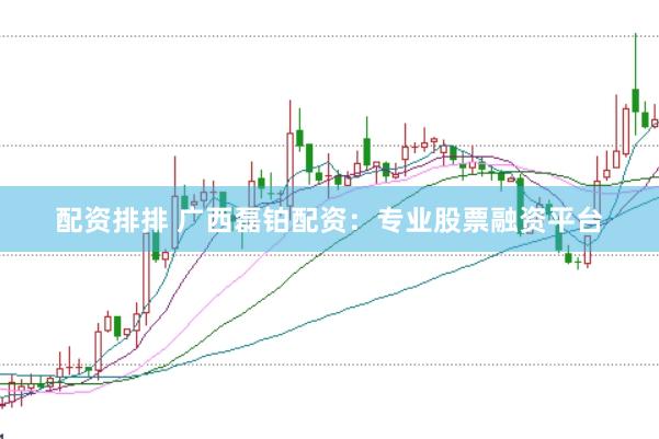 配資排排 廣西磊鉑配資：專業(yè)股票融資平臺