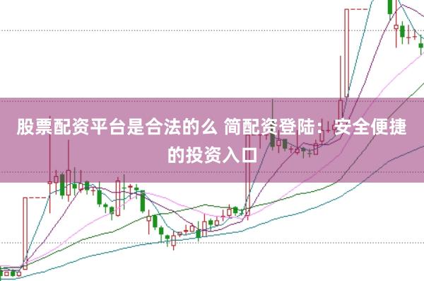 股票配資平臺(tái)是合法的么 簡(jiǎn)配資登陸：安全便捷的投資入口