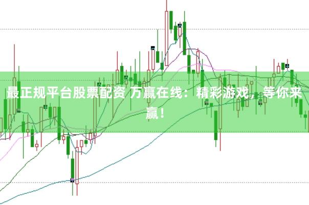 最正規(guī)平臺股票配資 萬贏在線：精彩游戲，等你來贏！