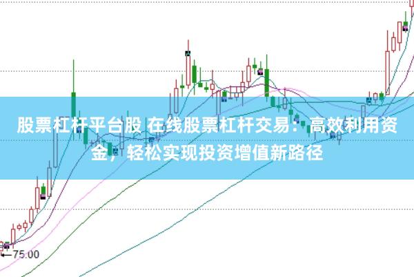 股票杠桿平臺(tái)股 在線股票杠桿交易：高效利用資金，輕松實(shí)現(xiàn)投資增值新路徑