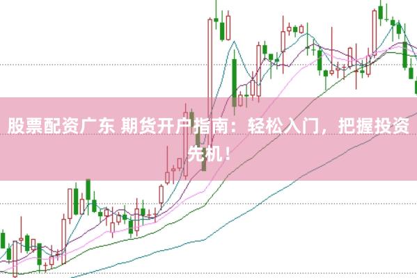 股票配資廣東 期貨開戶指南：輕松入門，把握投資先機(jī)！
