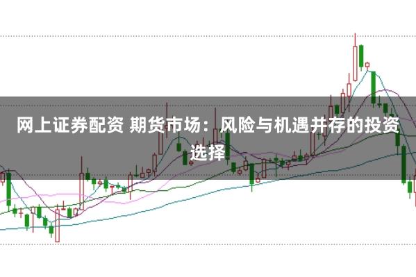 網(wǎng)上證券配資 期貨市場：風險與機遇并存的投資選擇