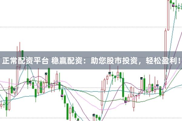 正常配資平臺 穩(wěn)贏配資：助您股市投資，輕松盈利！