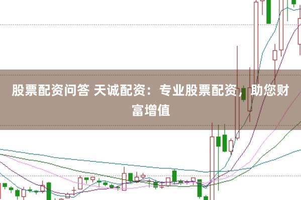 股票配資問答 天誠配資：專業(yè)股票配資，助您財(cái)富增值