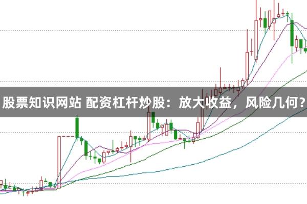 股票知識(shí)網(wǎng)站 配資杠桿炒股：放大收益，風(fēng)險(xiǎn)幾何？