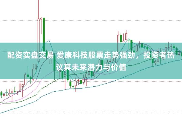 配資實(shí)盤交易 愛康科技股票走勢強(qiáng)勁，投資者熱議其未來潛力與價(jià)值