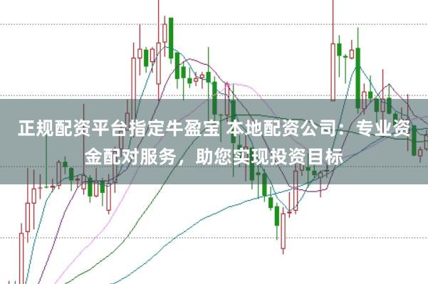 正規(guī)配資平臺(tái)指定牛盈寶 本地配資公司：專業(yè)資金配對(duì)服務(wù)，助您實(shí)現(xiàn)投資目標(biāo)