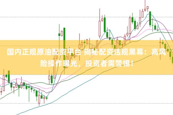 國(guó)內(nèi)正規(guī)原油配資平臺(tái) 揭秘配資違規(guī)黑幕：高風(fēng)險(xiǎn)操作曝光，投資者需警惕！