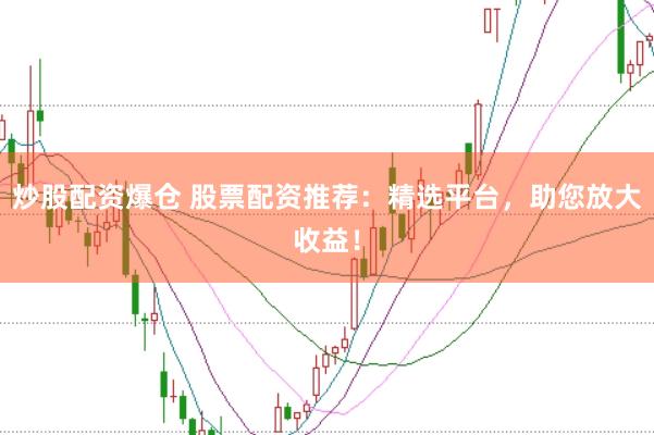 炒股配資爆倉 股票配資推薦：精選平臺，助您放大收益！