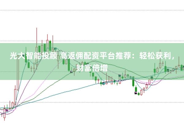 光大智能投顧 高返傭配資平臺推薦：輕松獲利，財富倍增