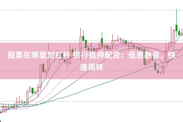 股票在哪里加杠桿 銀行抵押配資：低息融資，快速周轉(zhuǎn)