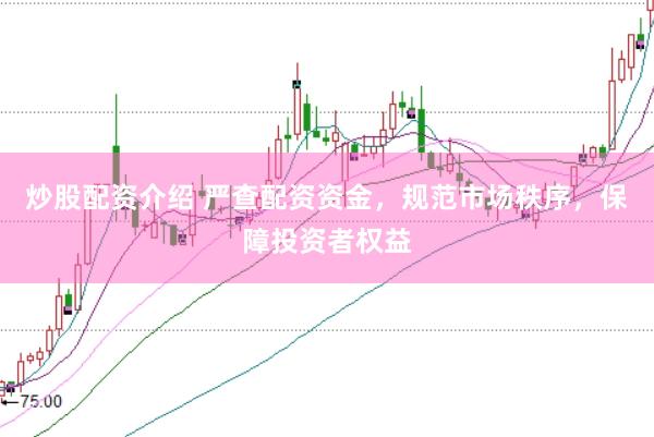 炒股配資介紹 嚴(yán)查配資資金，規(guī)范市場(chǎng)秩序，保障投資者權(quán)益