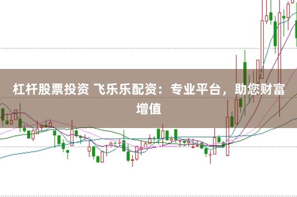 杠桿股票投資 飛樂(lè)樂(lè)配資：專業(yè)平臺(tái)，助您財(cái)富增值