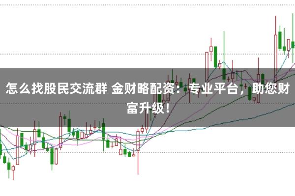 怎么找股民交流群 金財(cái)略配資：專業(yè)平臺(tái)，助您財(cái)富升級(jí)！