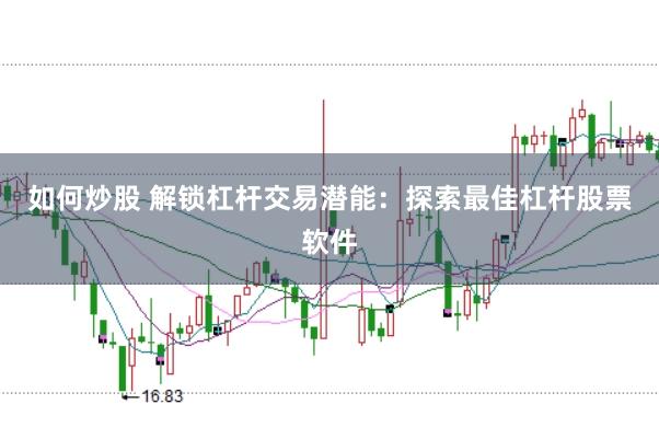 如何炒股 解鎖杠桿交易潛能：探索最佳杠桿股票軟件