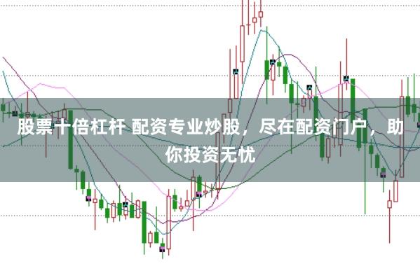 股票十倍杠桿 配資專業(yè)炒股，盡在配資門戶，助你投資無憂