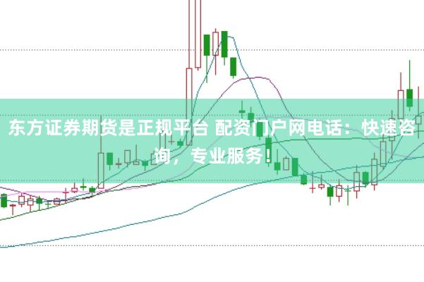 東方證券期貨是正規(guī)平臺(tái) 配資門(mén)戶網(wǎng)電話：快速咨詢，專(zhuān)業(yè)服務(wù)！