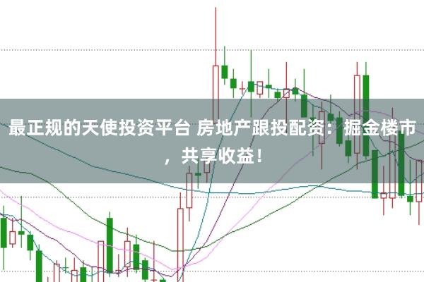 最正規(guī)的天使投資平臺 房地產(chǎn)跟投配資：掘金樓市，共享收益！