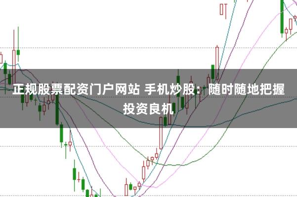 正規(guī)股票配資門戶網(wǎng)站 手機炒股：隨時隨地把握投資良機