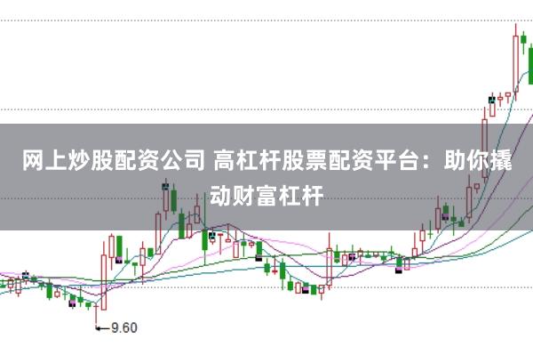 網(wǎng)上炒股配資公司 高杠桿股票配資平臺：助你撬動財(cái)富杠桿