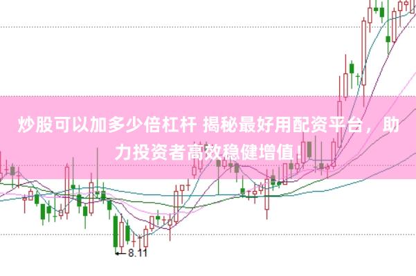 炒股可以加多少倍杠桿 揭秘最好用配資平臺(tái)，助力投資者高效穩(wěn)健增值！