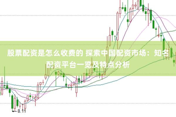 股票配資是怎么收費(fèi)的 探索中國配資市場：知名配資平臺(tái)一覽及特點(diǎn)分析