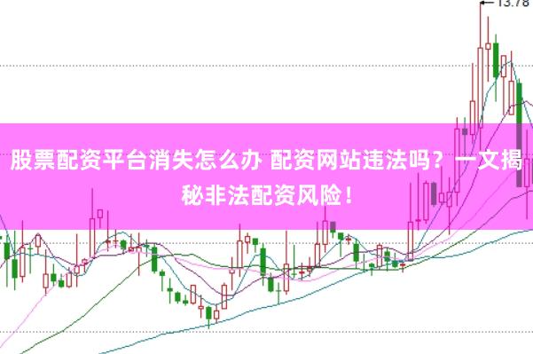 股票配資平臺(tái)消失怎么辦 配資網(wǎng)站違法嗎？一文揭秘非法配資風(fēng)險(xiǎn)！