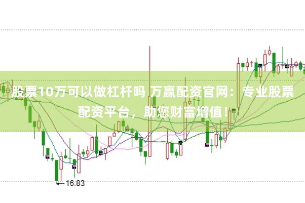 股票10萬(wàn)可以做杠桿嗎 萬(wàn)贏配資官網(wǎng)：專(zhuān)業(yè)股票配資平臺(tái)，助您財(cái)富增值！