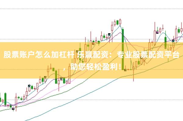 股票賬戶怎么加杠桿 樂贏配資：專業(yè)股票配資平臺，助您輕松盈利！