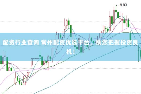 配資行業(yè)查詢 常州配資優(yōu)選平臺(tái)，助您把握投資良機(jī)！