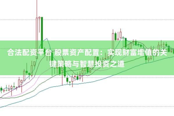 合法配資平臺 股票資產(chǎn)配置：實現(xiàn)財富增值的關鍵策略與智慧投資之道