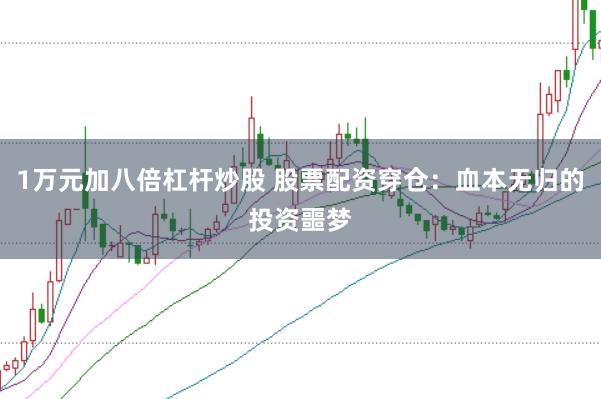 1萬元加八倍杠桿炒股 股票配資穿倉：血本無歸的投資噩夢(mèng)
