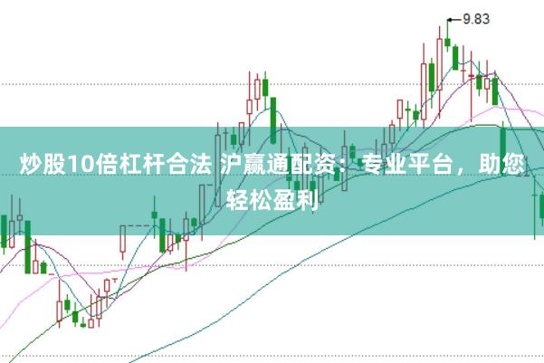炒股10倍杠桿合法 滬贏通配資：專業(yè)平臺(tái)，助您輕松盈利