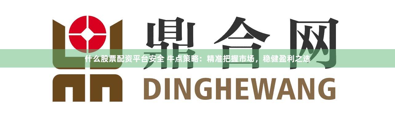 什么股票配資平臺(tái)安全 牛點(diǎn)策略：精準(zhǔn)把握市場(chǎng)，穩(wěn)健盈利之選