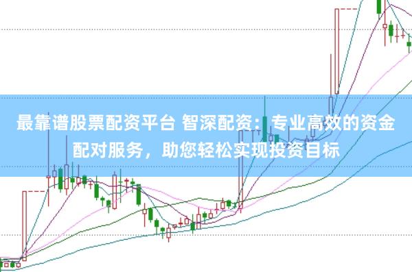 最靠譜股票配資平臺(tái) 智深配資：專業(yè)高效的資金配對服務(wù)，助您輕松實(shí)現(xiàn)投資目標(biāo)