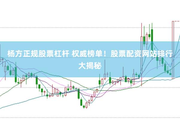 楊方正規(guī)股票杠桿 權(quán)威榜單！股票配資網(wǎng)站排行大揭秘