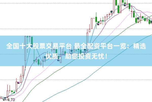 全國十大股票交易平臺 最全配資平臺一覽：精選優(yōu)質(zhì)，助您投資無憂！