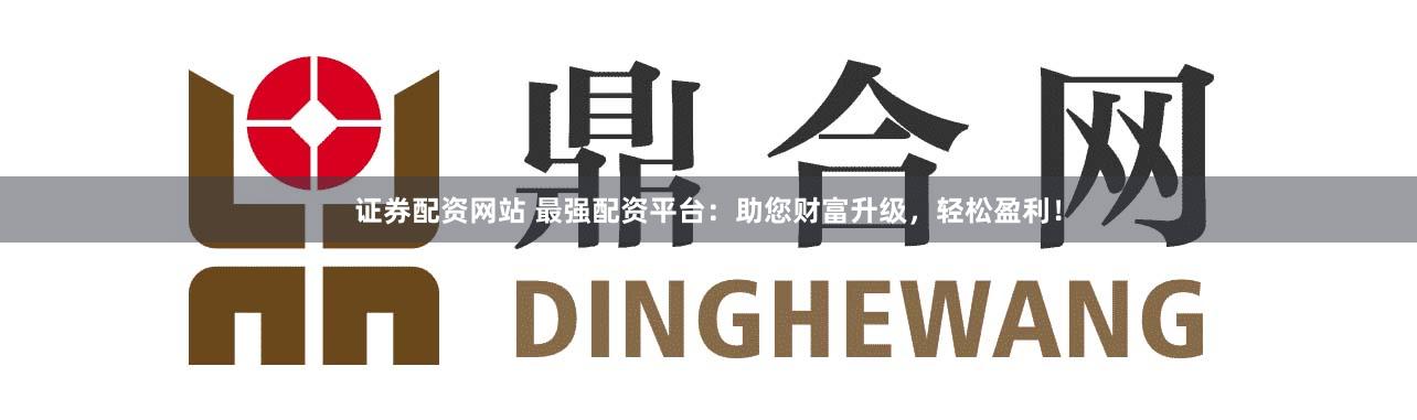 證券配資網(wǎng)站 最強(qiáng)配資平臺(tái)：助您財(cái)富升級(jí)，輕松盈利！