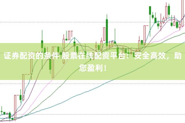 證券配資的條件 股票在線配資平臺：安全高效，助您盈利！