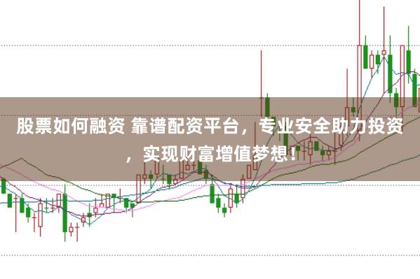股票如何融資 靠譜配資平臺，專業(yè)安全助力投資，實現(xiàn)財富增值夢想！