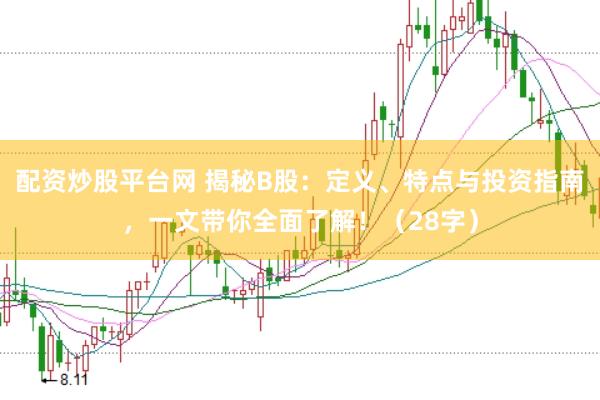 配資炒股平臺網(wǎng) 揭秘B股：定義、特點與投資指南，一文帶你全面了解?。?8字）
