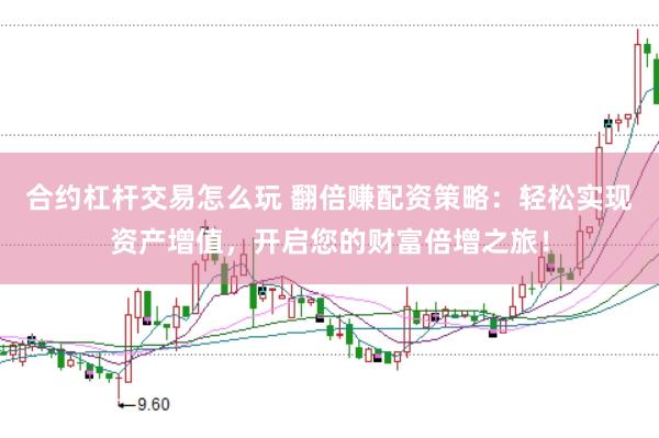 合約杠桿交易怎么玩 翻倍賺配資策略：輕松實現(xiàn)資產(chǎn)增值，開啟您的財富倍增之旅！
