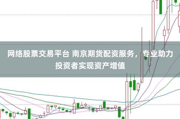 網(wǎng)絡(luò)股票交易平臺 南京期貨配資服務(wù)，專業(yè)助力投資者實現(xiàn)資產(chǎn)增值
