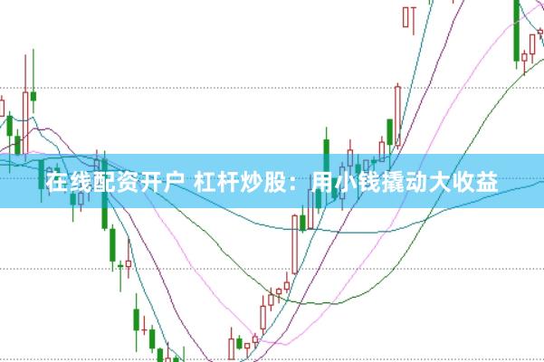 在線配資開戶 杠桿炒股：用小錢撬動(dòng)大收益