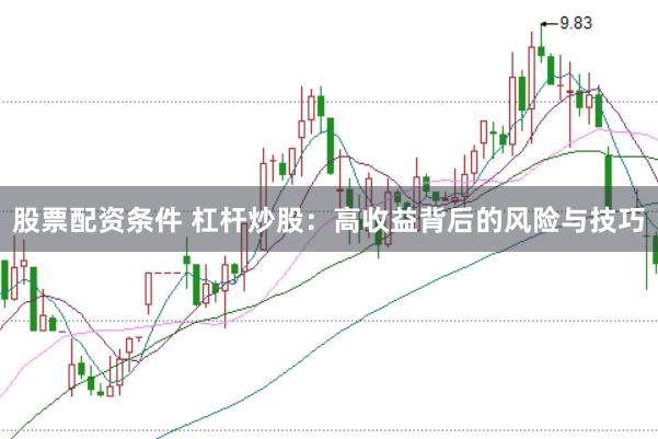 股票配資條件 杠桿炒股：高收益背后的風(fēng)險與技巧