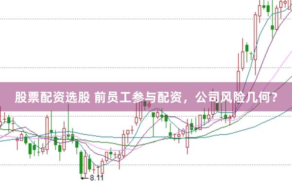 股票配資選股 前員工參與配資，公司風(fēng)險幾何？